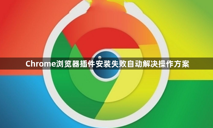 Chrome浏览器插件安装失败自动解决操作方案1