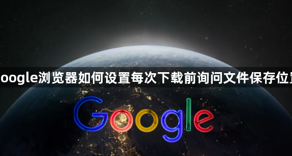 google浏览器如何设置每次下载前询问文件保存位置1