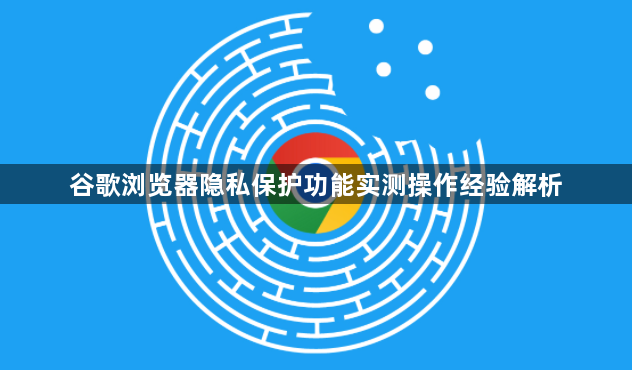 谷歌浏览器隐私保护功能实测操作经验解析1