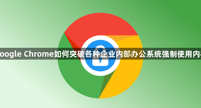 google Chrome如何突破各种企业内部办公系统强制使用内核1