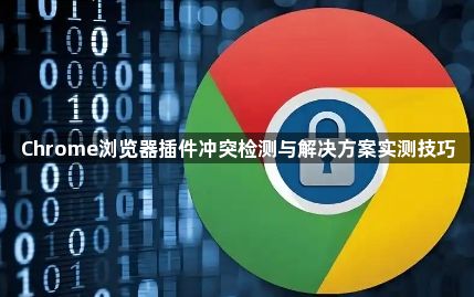 Chrome浏览器插件冲突检测与解决方案实测技巧1