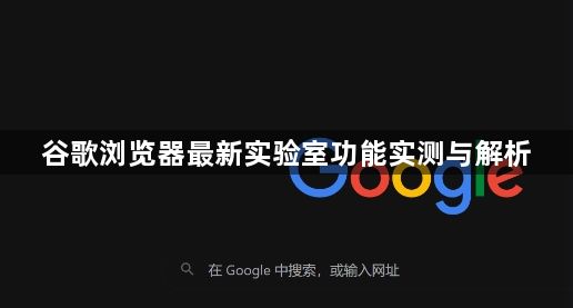 谷歌浏览器最新实验室功能实测与解析1