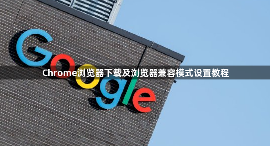 Chrome浏览器下载及浏览器兼容模式设置教程1