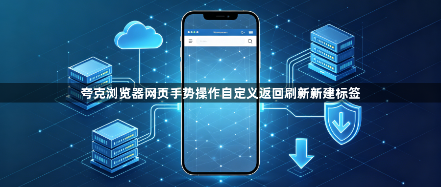 夸克浏览器网页手势操作自定义返回刷新新建标签1