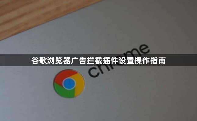 谷歌浏览器广告拦截插件设置操作指南1