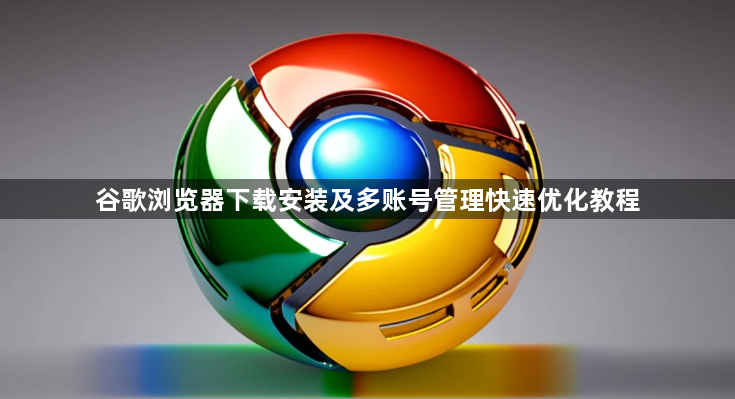 谷歌浏览器下载安装及多账号管理快速优化教程1
