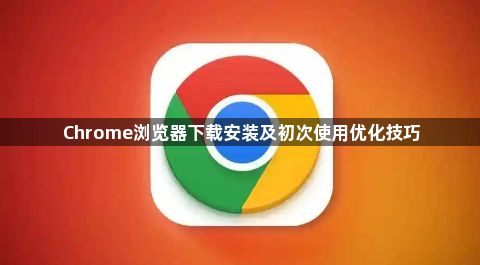 Chrome浏览器下载安装及初次使用优化技巧1