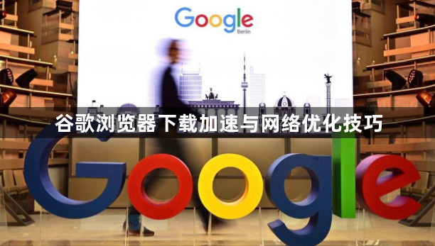 谷歌浏览器下载加速与网络优化技巧1
