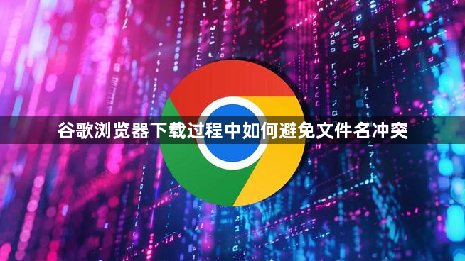 谷歌浏览器下载过程中如何避免文件名冲突1