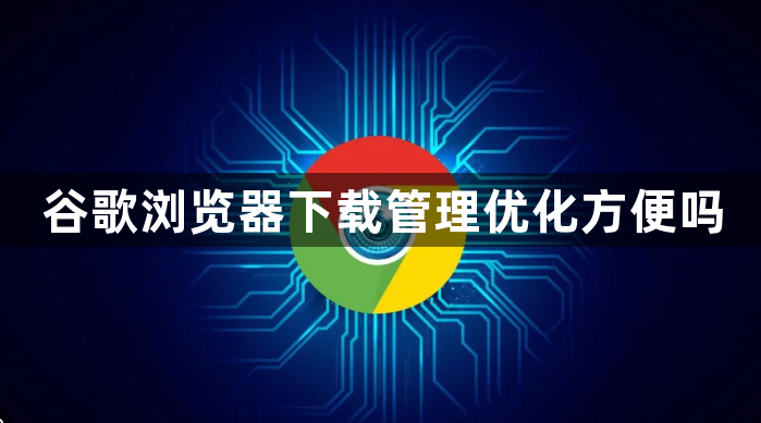 谷歌浏览器下载管理优化方便吗1