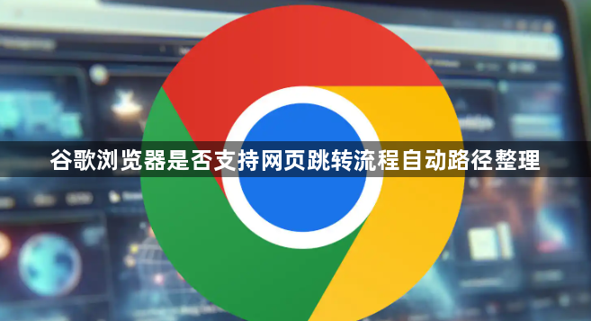 谷歌浏览器是否支持网页跳转流程自动路径整理1