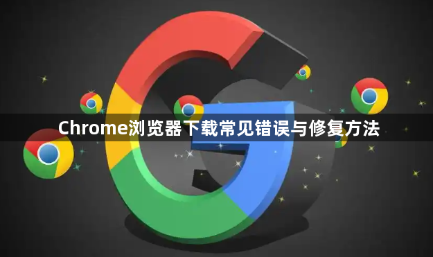 Chrome浏览器下载常见错误与修复方法1