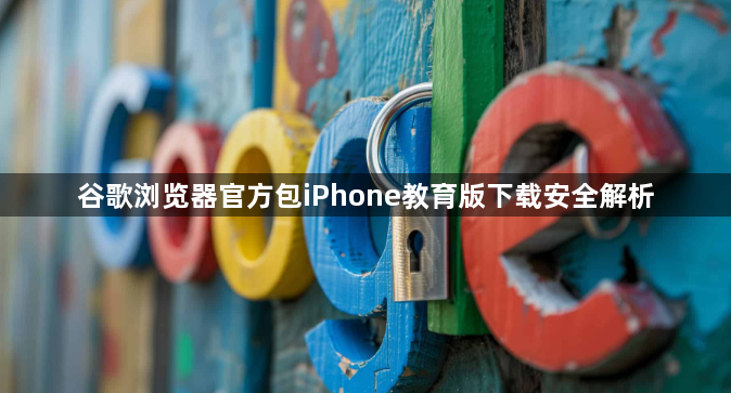 谷歌浏览器官方包iPhone教育版下载安全解析1