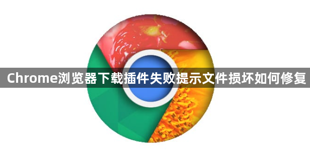 Chrome浏览器下载插件失败提示文件损坏如何修复1