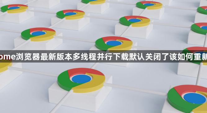 Chrome浏览器最新版本多线程并行下载默认关闭了该如何重新开启1