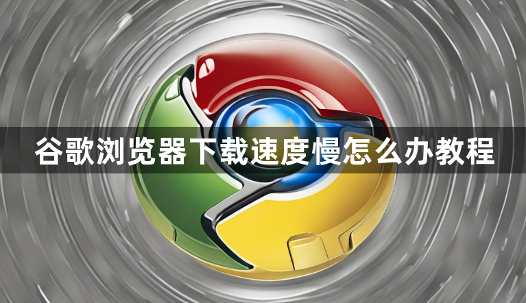 谷歌浏览器下载速度慢怎么办教程1