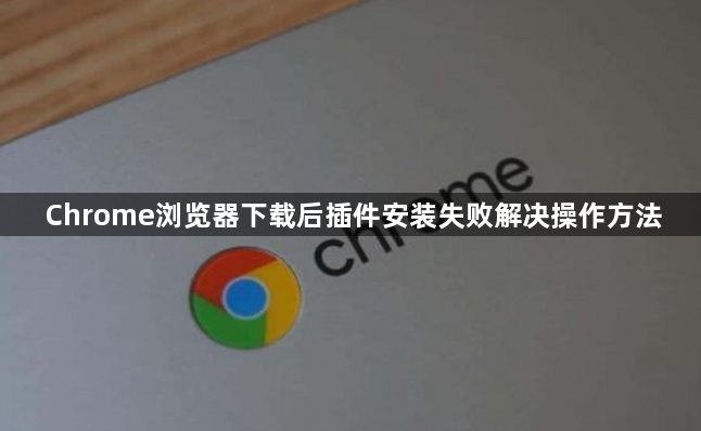 Chrome浏览器下载后插件安装失败解决操作方法1