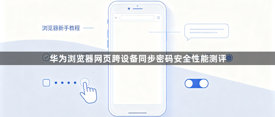 华为浏览器网页跨设备同步密码安全性能测评1