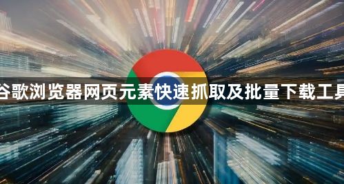 谷歌浏览器网页元素快速抓取及批量下载工具1
