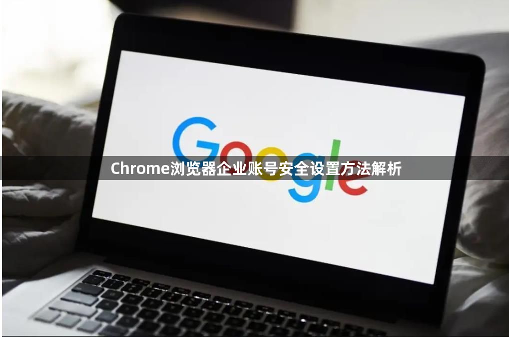 Chrome浏览器企业账号安全设置方法解析1