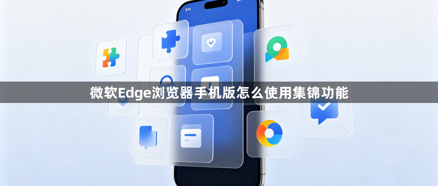 微软Edge浏览器手机版怎么使用集锦功能1