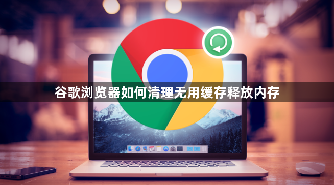 谷歌浏览器如何清理无用缓存释放内存1