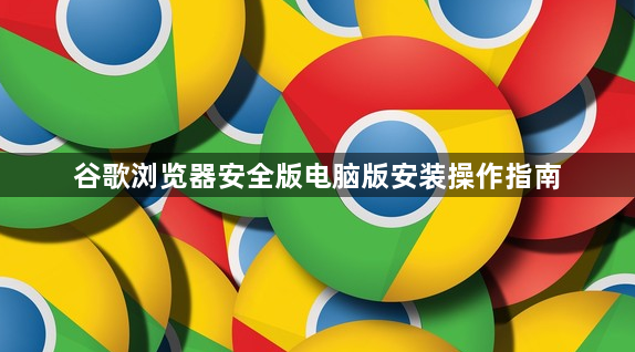 谷歌浏览器安全版电脑版安装操作指南1