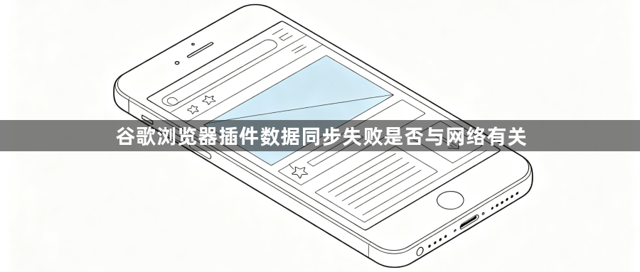 谷歌浏览器插件数据同步失败是否与网络有关1