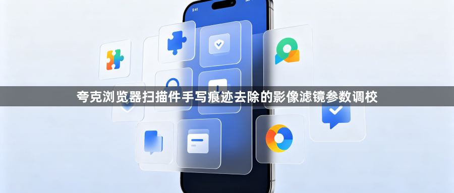 夸克浏览器扫描件手写痕迹去除的影像滤镜参数调校1