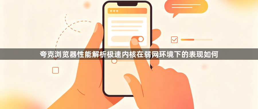 夸克浏览器性能解析极速内核在弱网环境下的表现如何1