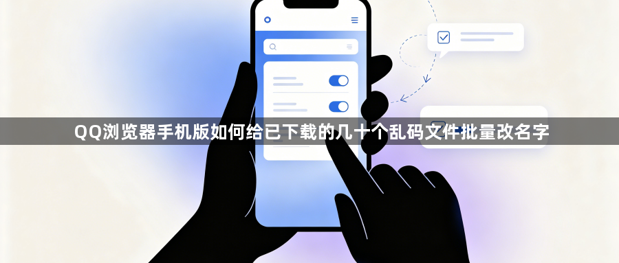 QQ浏览器手机版如何给已下载的几十个乱码文件批量改名字1