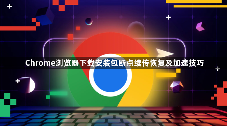 Chrome浏览器下载安装包断点续传恢复及加速技巧1