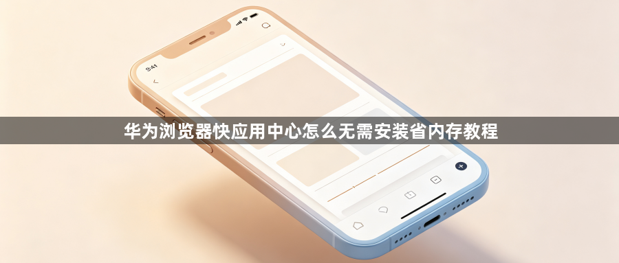 华为浏览器快应用中心怎么无需安装省内存教程1