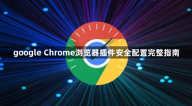 google Chrome浏览器插件安全配置完整指南1