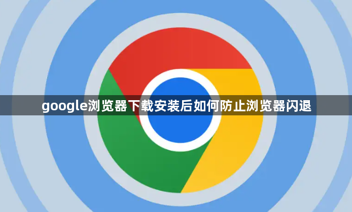 google浏览器下载安装后如何防止浏览器闪退1
