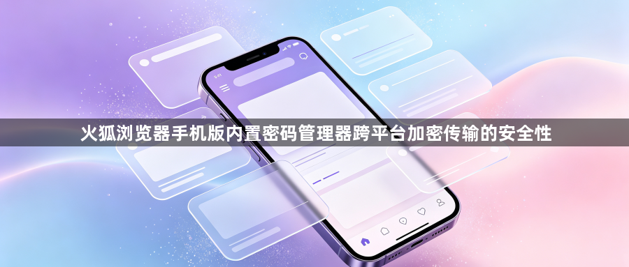 火狐浏览器手机版内置密码管理器跨平台加密传输的安全性1