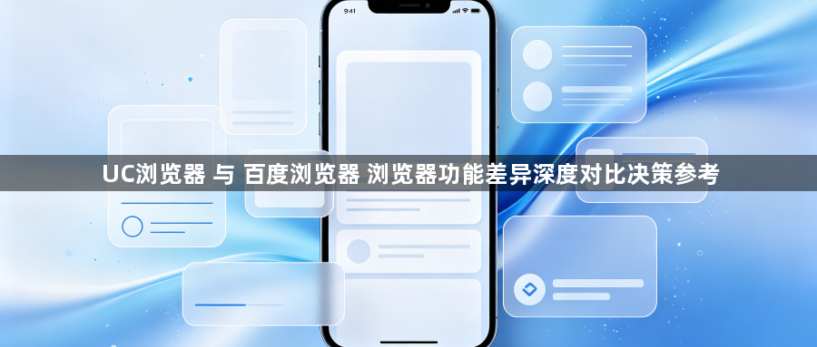 UC浏览器 与 百度浏览器 浏览器功能差异深度对比决策参考1