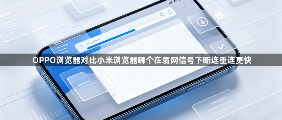 OPPO浏览器对比小米浏览器哪个在弱网信号下断连重连更快1