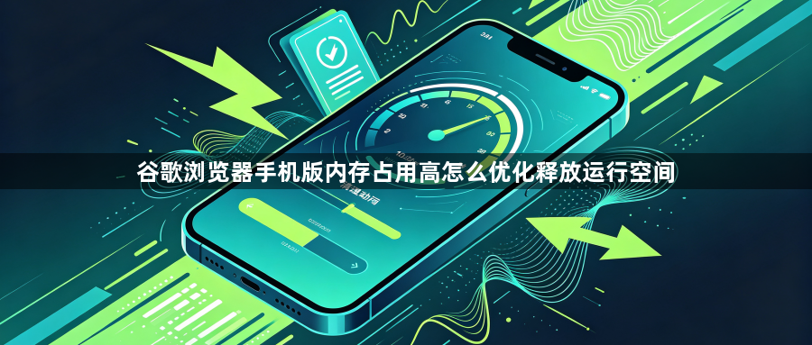 谷歌浏览器手机版内存占用高怎么优化释放运行空间1
