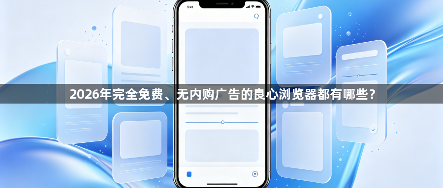 2026年完全免费、无内购广告的良心浏览器都有哪些？1