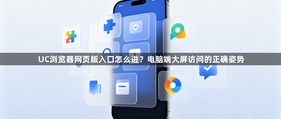 UC浏览器网页版入口怎么进？电脑端大屏访问的正确姿势1