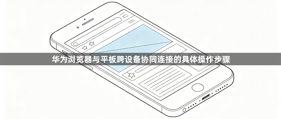 华为浏览器与平板跨设备协同连接的具体操作步骤1