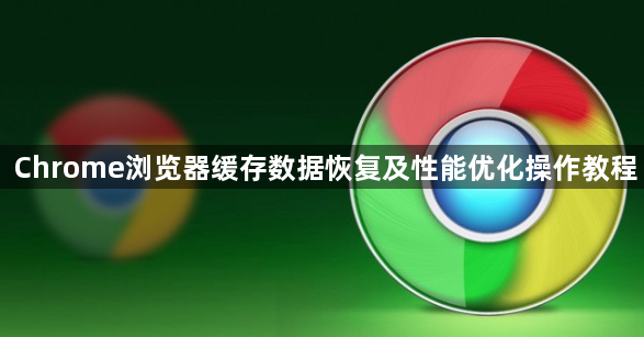 Chrome浏览器缓存数据恢复及性能优化操作教程1