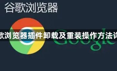 谷歌浏览器插件卸载及重装操作方法详解1