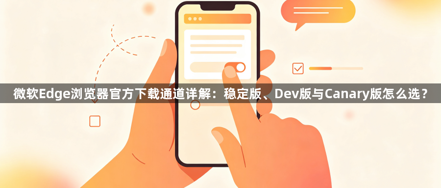 微软Edge浏览器官方下载通道详解：稳定版、Dev版与Canary版怎么选？1