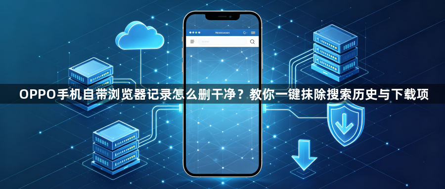 OPPO手机自带浏览器记录怎么删干净？教你一键抹除搜索历史与下载项1