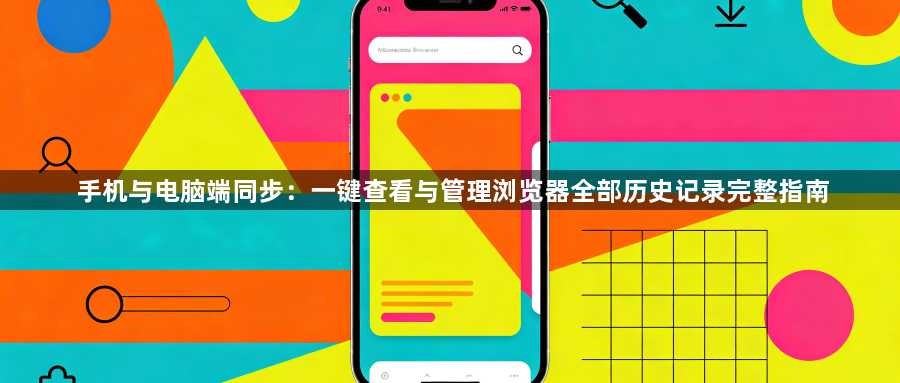 手机与电脑端同步：一键查看与管理浏览器全部历史记录完整指南1