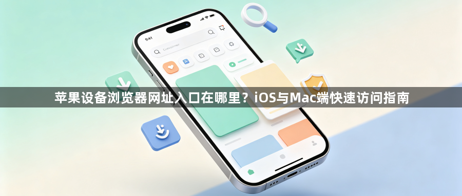 苹果设备浏览器网址入口在哪里?iOS与Mac端快速访问指南1