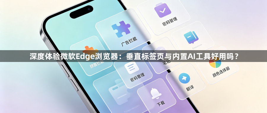 深度体验微软Edge浏览器：垂直标签页与内置AI工具好用吗？1