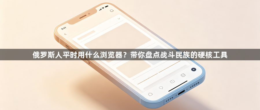 俄罗斯人平时用什么浏览器？带你盘点战斗民族的硬核工具1